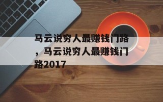 马云说穷人最赚钱门路，马云说穷人最赚钱门路2017