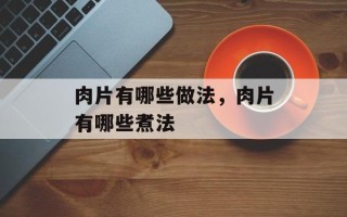 肉片有哪些做法，肉片有哪些煮法