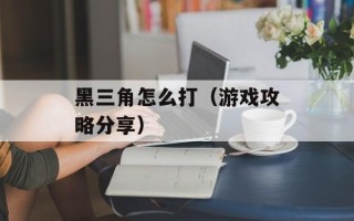 黑三角怎么打（游戏攻略分享）
