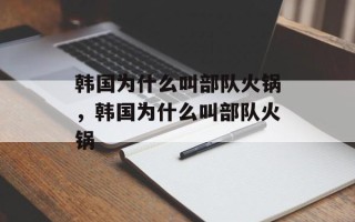 韩国为什么叫部队火锅，韩国为什么叫部队火锅
