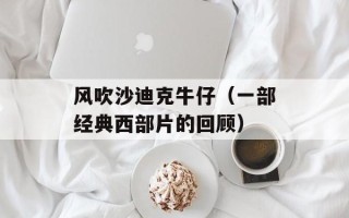 风吹沙迪克牛仔（一部经典西部片的回顾）