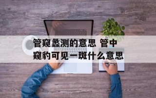 管窥蠡测的意思 管中窥豹可见一斑什么意思
