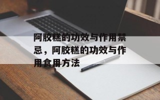 阿胶糕的功效与作用禁忌，阿胶糕的功效与作用食用方法