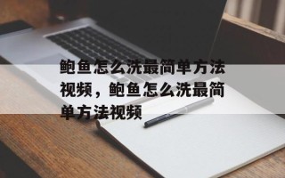 鲍鱼怎么洗最简单方法视频，鲍鱼怎么洗最简单方法视频