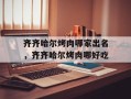 齐齐哈尔烤肉哪家出名，齐齐哈尔烤肉哪好吃