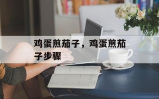 鸡蛋煎茄子，鸡蛋煎茄子步骤