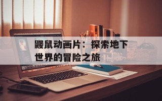 鼹鼠动画片：探索地下世界的冒险之旅
