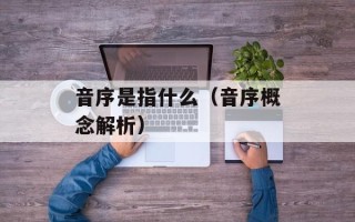 音序是指什么（音序概念解析）