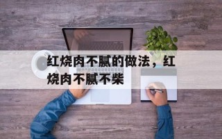 红烧肉不腻的做法，红烧肉不腻不柴