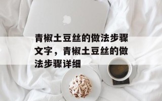 青椒土豆丝的做法步骤文字，青椒土豆丝的做法步骤详细