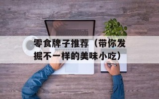 零食牌子推荐（带你发掘不一样的美味小吃）