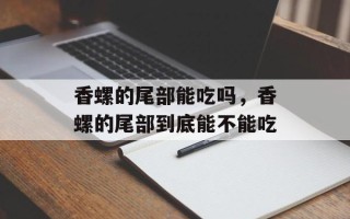 香螺的尾部能吃吗，香螺的尾部到底能不能吃