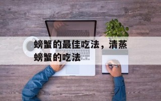 螃蟹的最佳吃法，清蒸螃蟹的吃法
