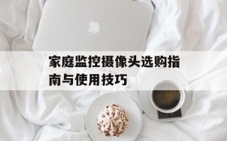 家庭监控摄像头选购指南与使用技巧