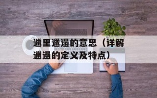 邋里邋遢的意思（详解邋遢的定义及特点）