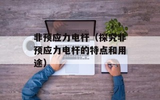 非预应力电杆（探究非预应力电杆的特点和用途）