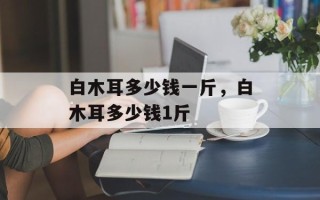 白木耳多少钱一斤，白木耳多少钱1斤