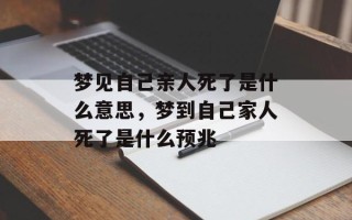 梦见自己亲人死了是什么意思，梦到自己家人死了是什么预兆