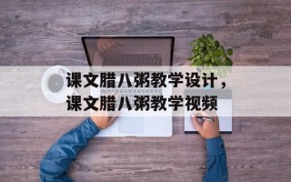 课文腊八粥教学设计，课文腊八粥教学视频