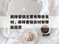 麻辣香锅主要有哪些食材，麻辣香锅食材有哪些蔬菜