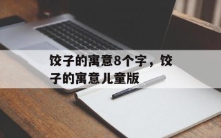 饺子的寓意8个字，饺子的寓意儿童版