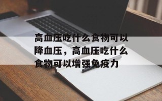 高血压吃什么食物可以降血压，高血压吃什么食物可以增强免疫力