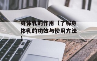 身体乳的作用（了解身体乳的功效与使用方法）