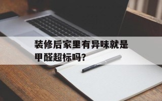 装修后家里有异味就是甲醛超标吗？