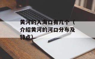 黄河的入海口有几个（介绍黄河的河口分布及特点）