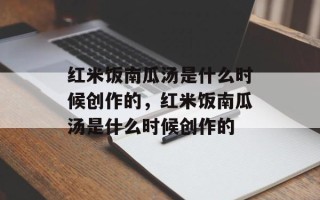 红米饭南瓜汤是什么时候创作的，红米饭南瓜汤是什么时候创作的