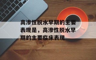高渗性脱水早期的主要表现是，高渗性脱水早期的主要临床表现