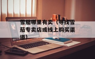 雪茄哪里有卖（寻找雪茄专卖店或线上购买渠道）