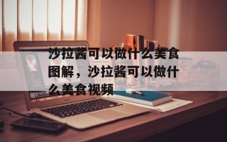 沙拉酱可以做什么美食图解，沙拉酱可以做什么美食视频