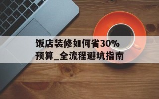 饭店装修如何省30%预算_全流程避坑指南