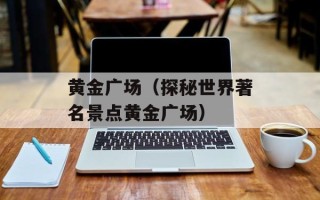 黄金广场（探秘世界著名景点黄金广场）