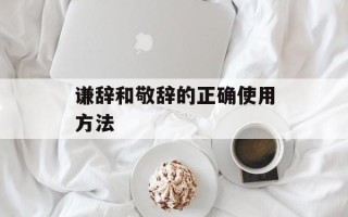 谦辞和敬辞的正确使用方法