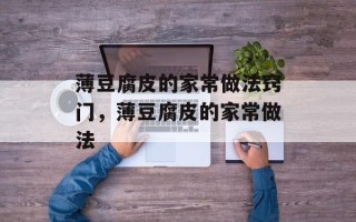 薄豆腐皮的家常做法窍门，薄豆腐皮的家常做法