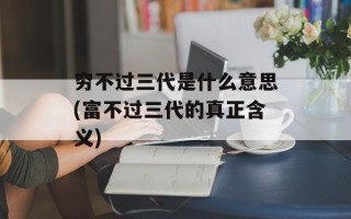 穷不过三代是什么意思(富不过三代的真正含义)