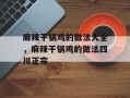 麻辣干锅鸡的做法大全，麻辣干锅鸡的做法四川正宗