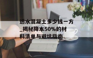 透水混凝土多少钱一方_揭秘降本50%的材料清单与避坑指南