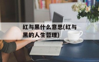 红与黑什么意思(红与黑的人生哲理)