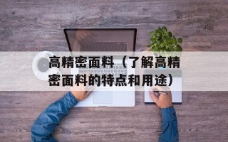 高精密面料（了解高精密面料的特点和用途）