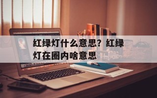 红绿灯什么意思？红绿灯在圈内啥意思
