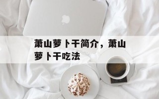 萧山萝卜干简介，萧山萝卜干吃法