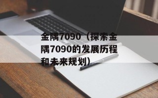 金隅7090（探索金隅7090的发展历程和未来规划）