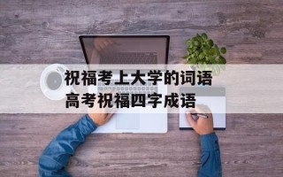 祝福考上大学的词语 高考祝福四字成语