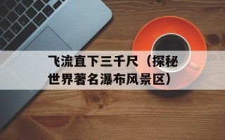 飞流直下三千尺（探秘世界著名瀑布风景区）
