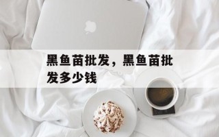 黑鱼苗批发，黑鱼苗批发多少钱