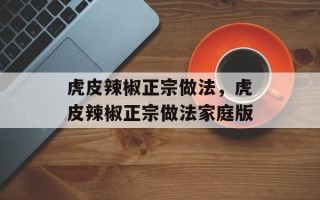 虎皮辣椒正宗做法，虎皮辣椒正宗做法家庭版