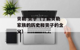 贝勒 贝子（了解贝勒家族的历史和贝子的含义）